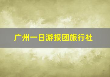 广州一日游报团旅行社