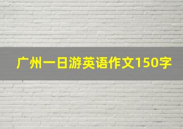 广州一日游英语作文150字