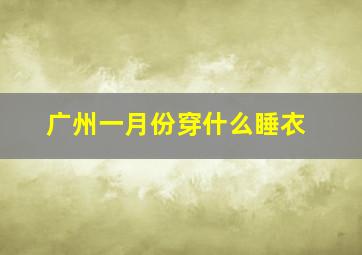 广州一月份穿什么睡衣