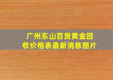 广州东山百货黄金回收价格表最新消息图片