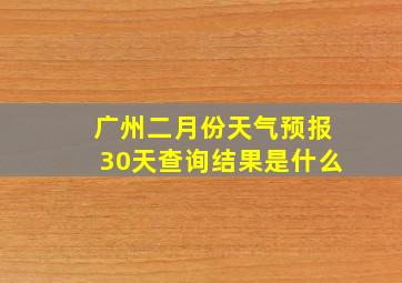 广州二月份天气预报30天查询结果是什么