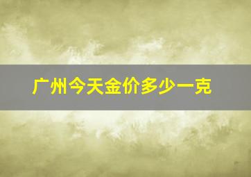 广州今天金价多少一克