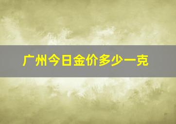 广州今日金价多少一克