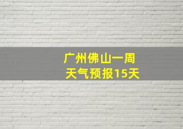 广州佛山一周天气预报15天