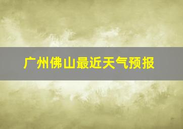 广州佛山最近天气预报