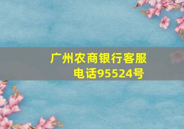 广州农商银行客服电话95524号