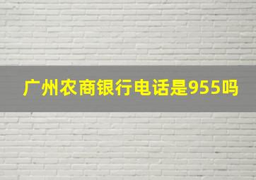 广州农商银行电话是955吗