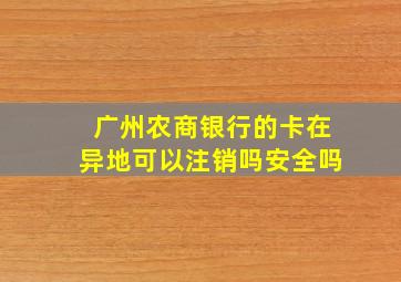 广州农商银行的卡在异地可以注销吗安全吗