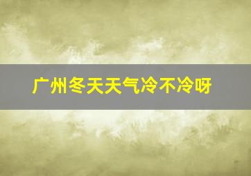 广州冬天天气冷不冷呀