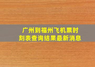 广州到福州飞机票时刻表查询结果最新消息