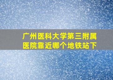 广州医科大学第三附属医院靠近哪个地铁站下