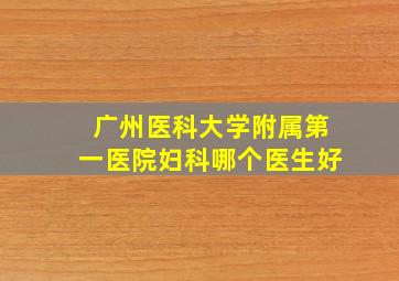 广州医科大学附属第一医院妇科哪个医生好