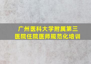 广州医科大学附属第三医院住院医师规范化培训