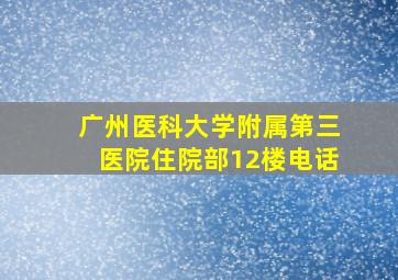 广州医科大学附属第三医院住院部12楼电话