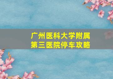 广州医科大学附属第三医院停车攻略