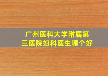 广州医科大学附属第三医院妇科医生哪个好