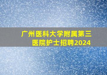 广州医科大学附属第三医院护士招聘2024