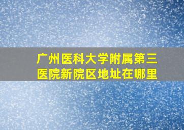 广州医科大学附属第三医院新院区地址在哪里