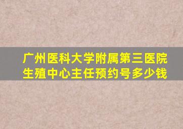 广州医科大学附属第三医院生殖中心主任预约号多少钱