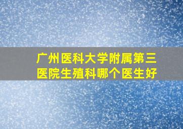 广州医科大学附属第三医院生殖科哪个医生好