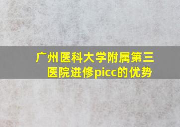 广州医科大学附属第三医院进修picc的优势