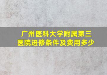 广州医科大学附属第三医院进修条件及费用多少