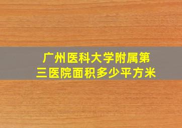 广州医科大学附属第三医院面积多少平方米