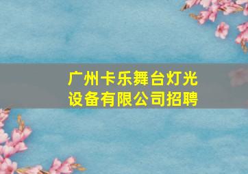 广州卡乐舞台灯光设备有限公司招聘