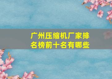 广州压缩机厂家排名榜前十名有哪些