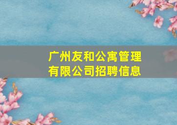 广州友和公寓管理有限公司招聘信息