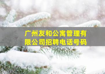 广州友和公寓管理有限公司招聘电话号码