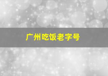 广州吃饭老字号