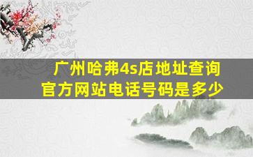 广州哈弗4s店地址查询官方网站电话号码是多少