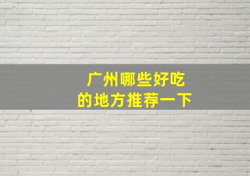 广州哪些好吃的地方推荐一下