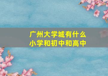 广州大学城有什么小学和初中和高中