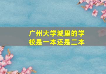 广州大学城里的学校是一本还是二本