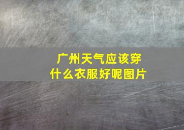 广州天气应该穿什么衣服好呢图片