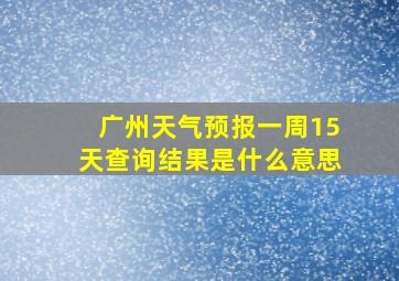 广州天气预报一周15天查询结果是什么意思