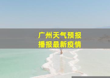 广州天气预报播报最新疫情