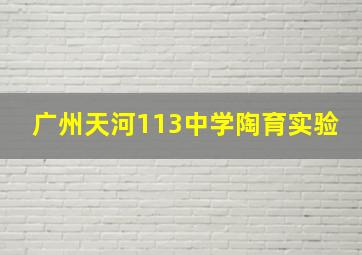 广州天河113中学陶育实验