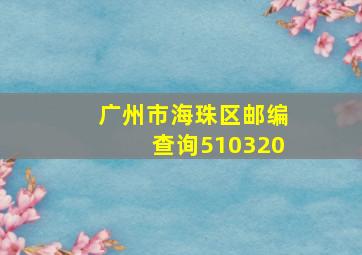 广州市海珠区邮编查询510320