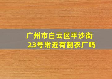 广州市白云区平沙街23号附近有制衣厂吗