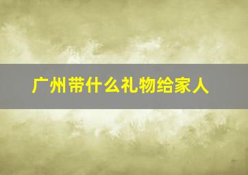 广州带什么礼物给家人