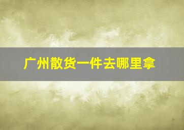 广州散货一件去哪里拿