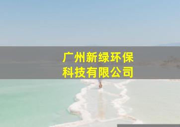 广州新绿环保科技有限公司