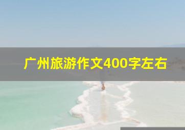 广州旅游作文400字左右