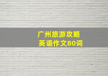 广州旅游攻略英语作文80词