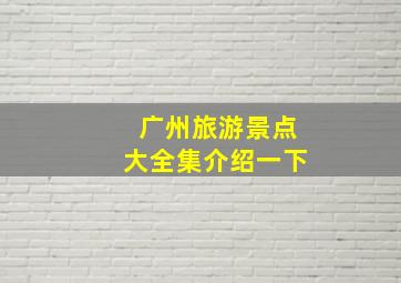 广州旅游景点大全集介绍一下