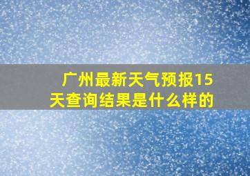 广州最新天气预报15天查询结果是什么样的