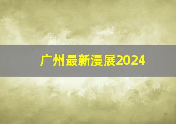 广州最新漫展2024